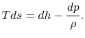 $\displaystyle Tds = dh - \frac{dp}{\rho}.$