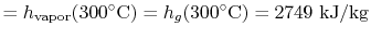 $\displaystyle =h_\textrm{vapor}(300^\circ\textrm{C}) = h_g (300^\circ\textrm{C}) =2749 \textrm{ kJ/kg}$