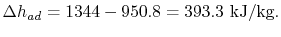 $\displaystyle \Delta h_{ad} = 1344- 950.8 = 393.3 \textrm{ kJ/kg}.$