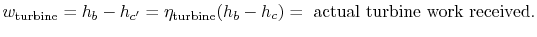 $\displaystyle w_\textrm{turbine} =h_b -h_{c'} =\eta_\textrm{turbine}(h_b -h_c)= \textrm{ actual turbine
work received}.$