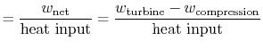 $\displaystyle = \frac{w_\textrm{net}}{\textrm{heat input}} = \frac{w_\textrm{turbine} - w_\textrm{compression}}{\textrm{heat input}}$