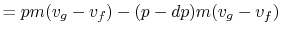 $\displaystyle = p m(v_g-v_f) - (p-dp) m(v_g-v_f)$