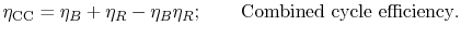 $\displaystyle \eta_\textrm{CC} = \eta_B + \eta_R -\eta_B\eta_R;\qquad\textrm{Combined cycle efficiency}.$