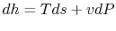 $ dh = Tds + vdP$