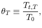 $\displaystyle \theta_T \equiv \frac{T_{t,T}}{T_0},$