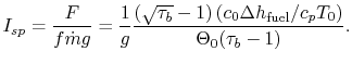 $\displaystyle I_{sp} = \frac{F}{f \dot{m} g} = \frac{1}{g}
\frac{(\sqrt{\tau_b}-1)\left(c_0 \Delta h_\textrm{fuel}/c_pT_0\right)}
{\Theta_0(\tau_b-1)}.$