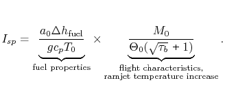 $\displaystyle I_{sp} = \underbrace{\frac{a_0\Delta h_\textrm{fuel}}{g c_p
T_0}}...
...ack{\textrm{flight
characteristics,}\\
\textrm{ramjet temperature increase}}}.$