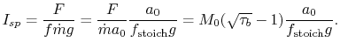 $\displaystyle I_{sp} =\frac{F}{f \dot{m}g}=\frac{F}{\dot{m}a_0}\frac{a_0}{f_\textrm{stoich}g}=M_0(\sqrt{\tau_b} -
1)\frac{a_0}{f_\textrm{stoich}g}.$