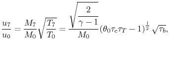 $\displaystyle \frac{u_7}{u_0} = \frac{M_7}{M_0}\sqrt{\frac{T_7}{T_0}} = \cfrac{...
...amma-1}}}{M_0} \left(\theta_0 \tau_c \tau_T -1\right)^\frac{1}{2}\sqrt{\tau_b},$