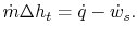 $\displaystyle \dot{m} \Delta h_t = \dot{q} - \dot{w}_s.$