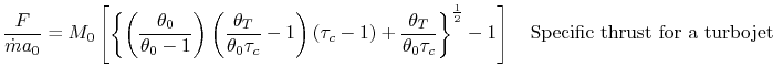 $\displaystyle \frac{F}{\dot{m}a_0} = M_0\left[\left\{\left(\frac{\theta_0}{\the...
..._c} \right\}^\frac{1}{2}-1\right] \quad \textrm{Specific thrust for a turbojet}$