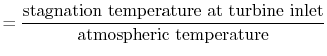 $\displaystyle = \frac{\textrm{stagnation temperature at turbine inlet}}{\textrm{atmospheric temperature}}$