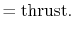 $\displaystyle = \textrm{thrust}.$