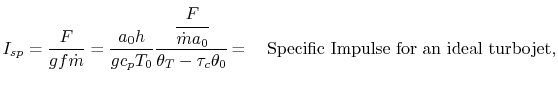 $\displaystyle I_{sp} = \frac{F}{g f\dot{m}} = \frac{a_0 h}{g c_p T_0}\cfrac{\cf...
...\theta_T-\tau_c\theta_0}=\quad \textrm{Specific Impulse for an ideal turbojet},$