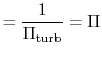 $\displaystyle = \frac{1}{\Pi_\textrm{turb}} = \Pi$