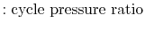 $\displaystyle : \textrm{cycle pressure ratio}$