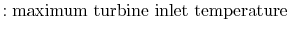 $\displaystyle : \textrm{maximum turbine inlet temperature}$