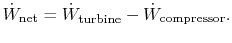 $\displaystyle \dot{W}_\textrm{net} =\dot{W}_\textrm{turbine} -\dot{W}_\textrm{compressor}.$