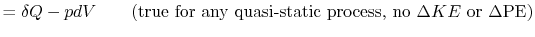 $\displaystyle = \delta Q - pdV \qquad \textrm{(true for any quasi-static process, no $\Delta KE$ or $\Delta \textrm{PE}$)}$