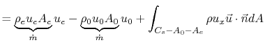 $\displaystyle = \underbrace{\rho_e u_e A_e}_{\dot{m}} u_e - \underbrace{\rho_0 u_0 A_0}_{\dot{m}}u_0 + \int_{C_s-A_0-A_e}\rho u_x \vec{u}\cdot\vec{n}dA$