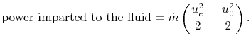 $\displaystyle \textrm{power imparted to the fluid} = \dot{m}\left(\frac{u_e^2}{2}-\frac{u_0^2}{2}\right).$