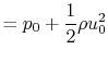 $\displaystyle = p_0 +\frac{1}{2}\rho u_0^2$