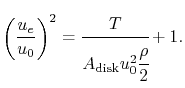 $\displaystyle \left(\frac{u_e}{u_0}\right)^2 = \cfrac{T}{A_{\textrm{disk}}u_0^2\cfrac{\rho}{2}}+1.$