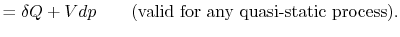 $\displaystyle = \delta Q + Vdp \qquad \textrm{(valid for any quasi-static process)}.$