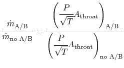 $\displaystyle \frac{\dot{m}_\textrm{A/B}}{\dot{m}_\textrm{no A/B}} =
\cfrac{\le...
...textrm{A/B}}{\left(\cfrac{P}{\sqrt{T}}A_\textrm{throat}\right)_\textrm{no A/B}}$