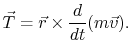 $\displaystyle \vec{T}=\vec{r}\times\frac{d}{dt}(m\vec{v}).
$