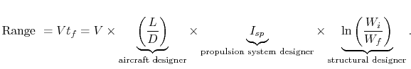 $\displaystyle \textrm{Range } = V t_f = V \times \underbrace{\left(\frac{L}{D}\...
...imes \underbrace{\ln\left(\frac{W_i}{W_f}\right)}_\textrm{structural designer}.$