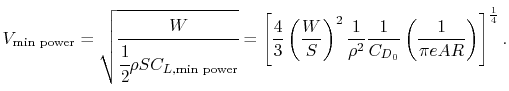 $\displaystyle V_{\textrm{min power}} = \sqrt{\cfrac{W}{\cfrac{1}{2}\rho S C_{L,...
...}{\rho^2}\frac{1}{C_{D_0}}\left(\frac{1}{\pi e AR}\right)\right]^{\frac{1}{4}}.$