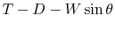 $\displaystyle T - D -W\sin\theta$