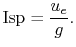 $\displaystyle \textrm{Isp} = \frac{u_e}{g}.$