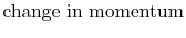 $\displaystyle \textrm{change in momentum}$