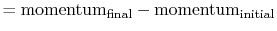 $\displaystyle = \textrm{momentum}_{\textrm{final}} - \textrm{momentum}_{\textrm{initial}}$