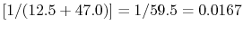 $ [1/(12.5+47.0)] = 1/59.5 = 0.0167$