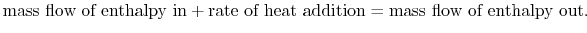 $\displaystyle \textrm{mass flow of enthalpy in} +
\textrm{rate of heat addition} = \textrm{mass flow of enthalpy
out}.$