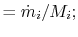 $\displaystyle =\dot{m}_i /M_i;$