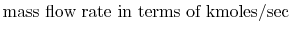 $\displaystyle \textrm{mass flow rate in terms of kmoles/sec}$