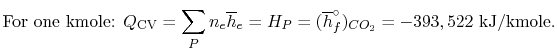 $\displaystyle \textrm{For one kmole: } Q_\textrm{CV} =\sum_P n_e \overline{h}_e
= H_P = (\overline{h}_f^\circ)_{CO_2} = -393,522\textrm{
kJ/kmole}.$