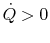 $ \dot{Q} > 0$