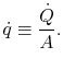 $\displaystyle \dot{q} \equiv \frac{\dot{Q}}{A}.$