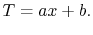 $\displaystyle T = ax + b.$