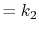 $\displaystyle = k_2$