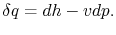 $\displaystyle \delta q = dh - v dp.$