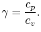 $\displaystyle \gamma = \frac{c_p}{c_v}.$