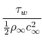 $\displaystyle \cfrac{\tau_w}{\frac{1}{2}\rho_\infty c_\infty^2}$