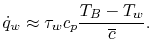 $\displaystyle \dot{q}_w \approx \tau_w c_p \frac{T_B-T_w}{\overline{c}}.$