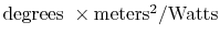 $ \textrm{degrees } \times
\textrm{meters\textsuperscript{2}/Watts}$